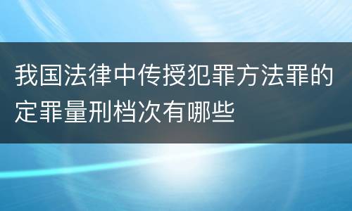 我国法律中传授犯罪方法罪的定罪量刑档次有哪些