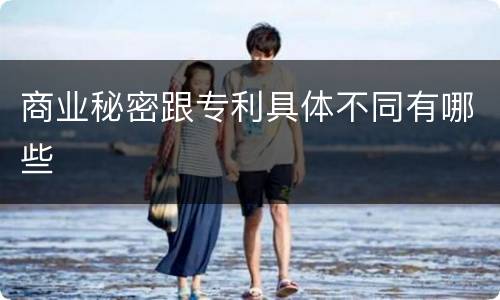 商业秘密跟专利具体不同有哪些