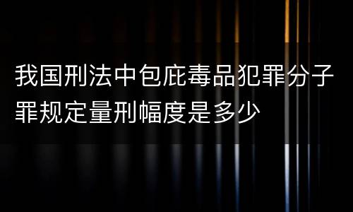 我国刑法中包庇毒品犯罪分子罪规定量刑幅度是多少