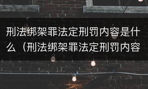 刑法绑架罪法定刑罚内容是什么（刑法绑架罪法定刑罚内容是什么意思）