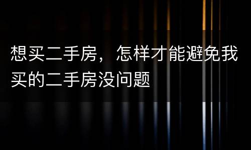 想买二手房，怎样才能避免我买的二手房没问题