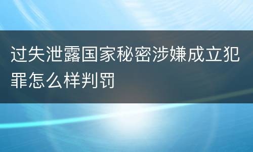 过失泄露国家秘密涉嫌成立犯罪怎么样判罚