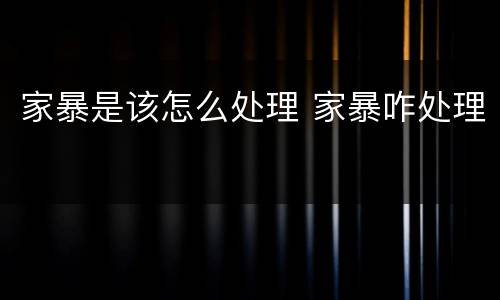 家暴是该怎么处理 家暴咋处理