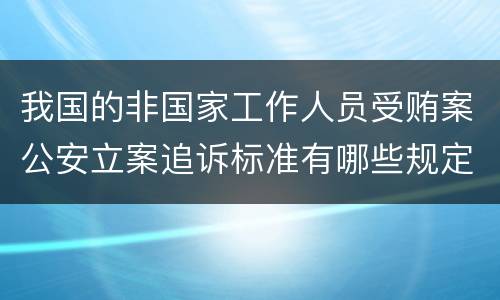 我国的非国家工作人员受贿案公安立案追诉标准有哪些规定