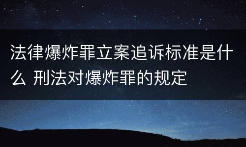法律爆炸罪立案追诉标准是什么 刑法对爆炸罪的规定