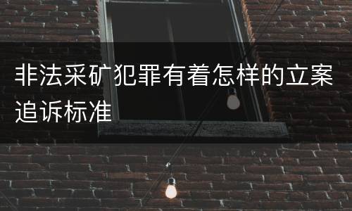 非法采矿犯罪有着怎样的立案追诉标准