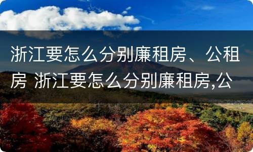 浙江要怎么分别廉租房、公租房 浙江要怎么分别廉租房,公租房和商品房