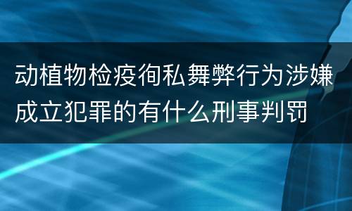 动植物检疫徇私舞弊行为涉嫌成立犯罪的有什么刑事判罚