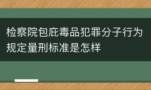 检察院包庇毒品犯罪分子行为规定量刑标准是怎样