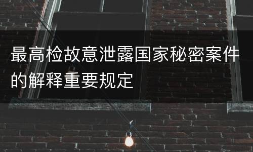 最高检故意泄露国家秘密案件的解释重要规定
