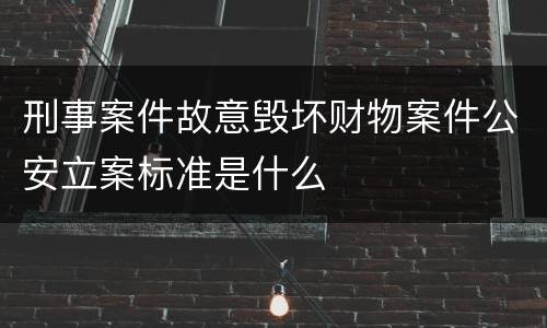 刑事案件故意毁坏财物案件公安立案标准是什么