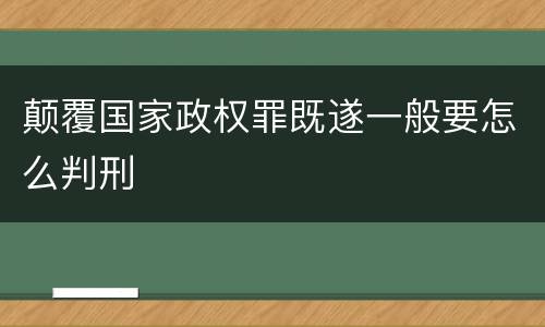 颠覆国家政权罪既遂一般要怎么判刑
