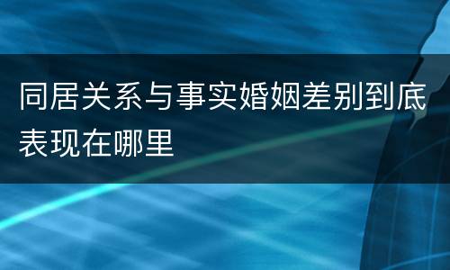 同居关系与事实婚姻差别到底表现在哪里
