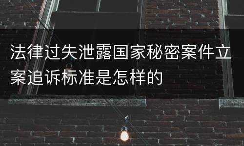 法律过失泄露国家秘密案件立案追诉标准是怎样的