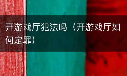开游戏厅犯法吗（开游戏厅如何定罪）