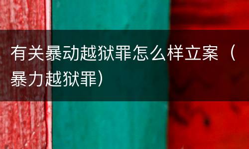 有关暴动越狱罪怎么样立案（暴力越狱罪）