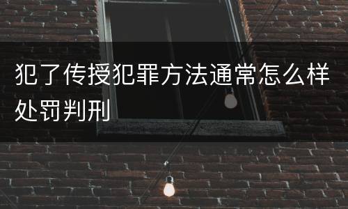 犯了传授犯罪方法通常怎么样处罚判刑