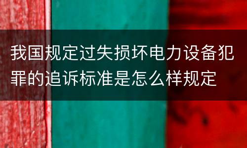 我国规定过失损坏电力设备犯罪的追诉标准是怎么样规定