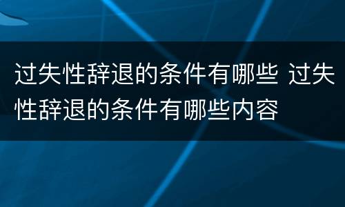 过失性辞退的条件有哪些 过失性辞退的条件有哪些内容