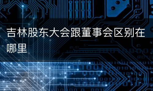 吉林股东大会跟董事会区别在哪里