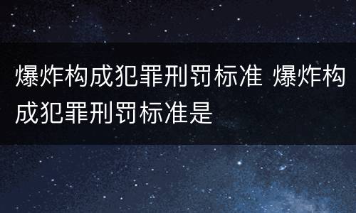 爆炸构成犯罪刑罚标准 爆炸构成犯罪刑罚标准是