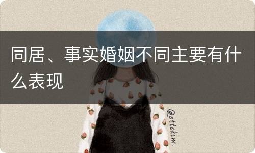 同居、事实婚姻不同主要有什么表现