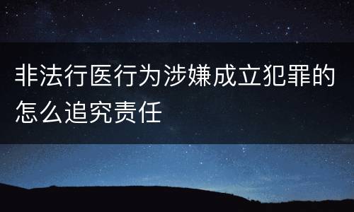 非法行医行为涉嫌成立犯罪的怎么追究责任