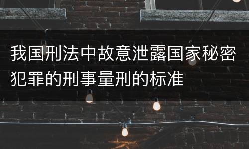 我国刑法中故意泄露国家秘密犯罪的刑事量刑的标准