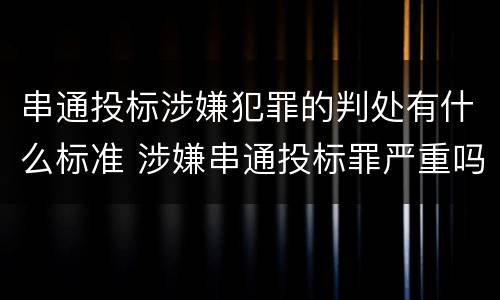 串通投标涉嫌犯罪的判处有什么标准 涉嫌串通投标罪严重吗