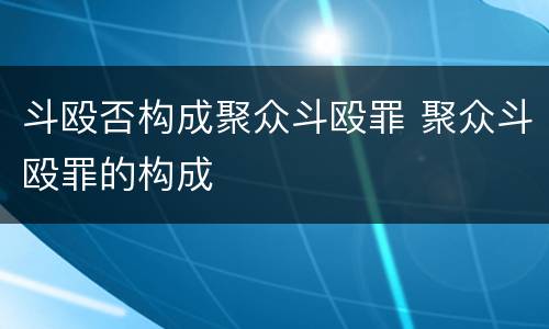 斗殴否构成聚众斗殴罪 聚众斗殴罪的构成