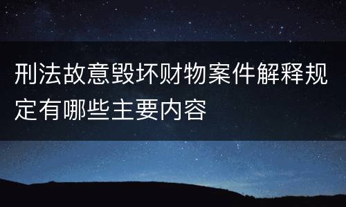 刑法故意毁坏财物案件解释规定有哪些主要内容