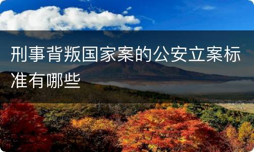 刑事背叛国家案的公安立案标准有哪些