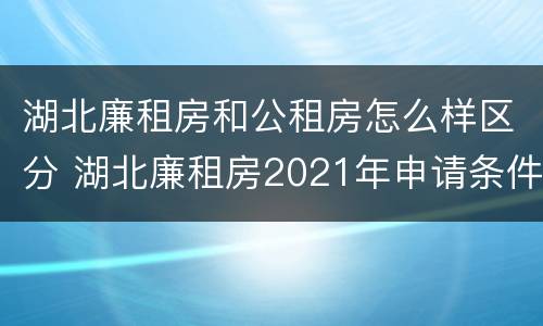 湖北廉租房和公租房怎么样区分 湖北廉租房2021年申请条件