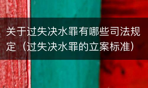 关于过失决水罪有哪些司法规定（过失决水罪的立案标准）