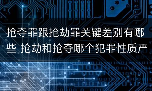 抢夺罪跟抢劫罪关键差别有哪些 抢劫和抢夺哪个犯罪性质严重