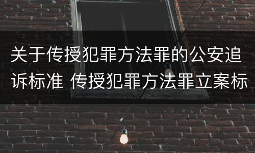 关于传授犯罪方法罪的公安追诉标准 传授犯罪方法罪立案标准
