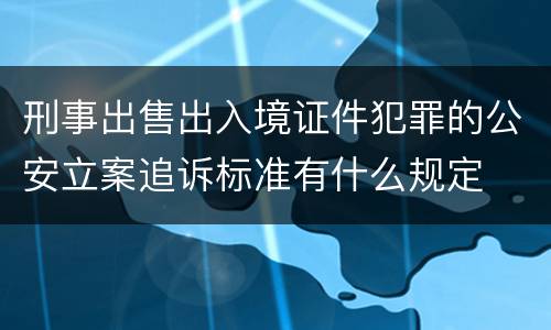 刑事出售出入境证件犯罪的公安立案追诉标准有什么规定