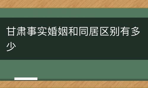 甘肃事实婚姻和同居区别有多少