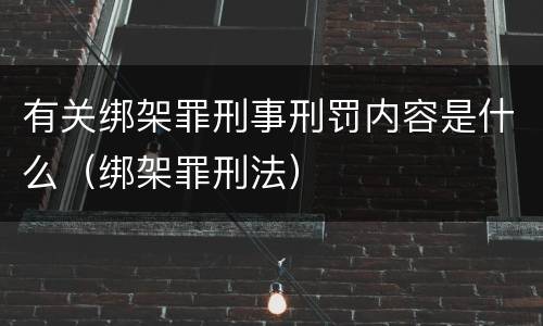 有关绑架罪刑事刑罚内容是什么（绑架罪刑法）