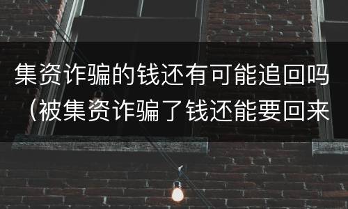 集资诈骗的钱还有可能追回吗（被集资诈骗了钱还能要回来吗）