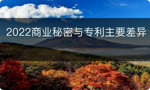 2022商业秘密与专利主要差异