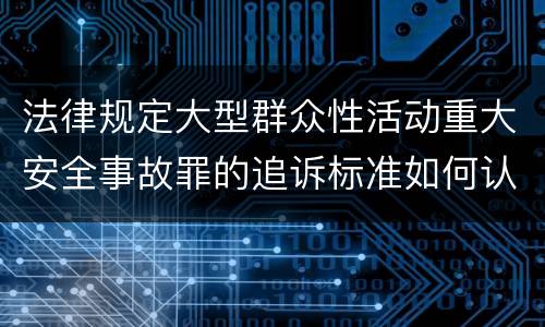 法律规定大型群众性活动重大安全事故罪的追诉标准如何认定