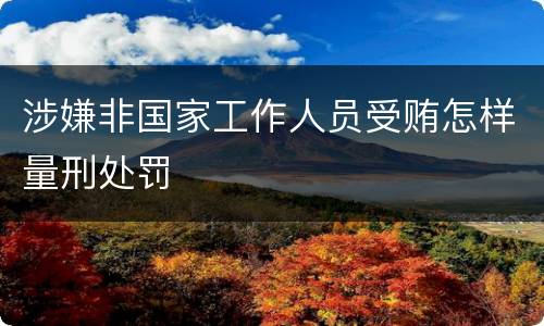 涉嫌非国家工作人员受贿怎样量刑处罚