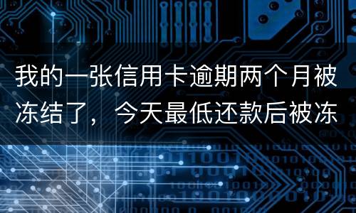 我的一张信用卡逾期两个月被冻结了，今天最低还款后被冻结，请问下还可以解冻吗