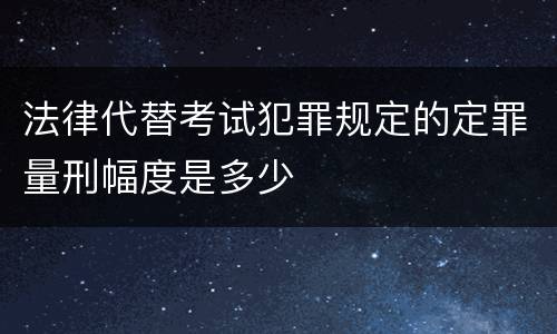 法律代替考试犯罪规定的定罪量刑幅度是多少