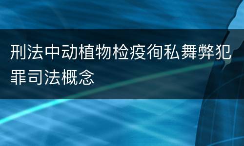 刑法中动植物检疫徇私舞弊犯罪司法概念