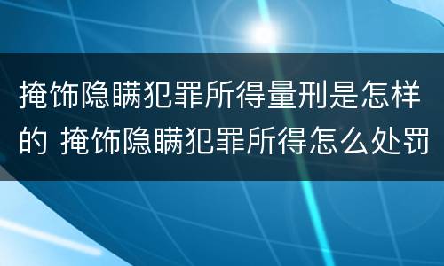 掩饰隐瞒犯罪所得量刑是怎样的 掩饰隐瞒犯罪所得怎么处罚
