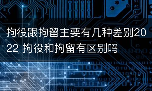 拘役跟拘留主要有几种差别2022 拘役和拘留有区别吗