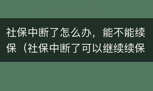 社保中断了怎么办，能不能续保（社保中断了可以继续续保吗?）