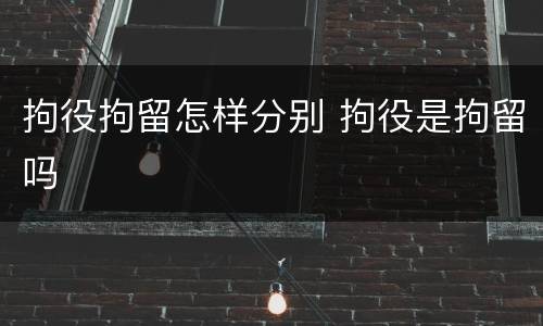 拘役拘留怎样分别 拘役是拘留吗